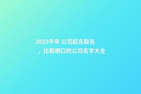 2023牛年 公司起名取名，比較順口的公司名字大全